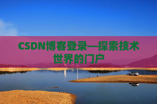 CSDN博客登录—探索技术世界的门户
